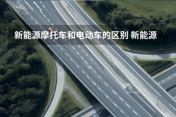 新能源摩托车和电动车的区别 新能源摩托车和电动车的区别
