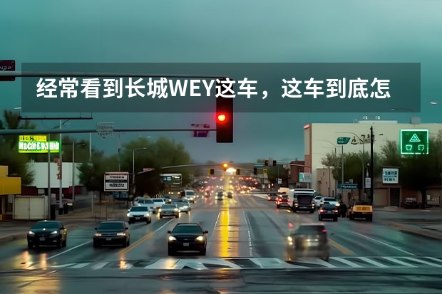 经常看到长城WEY这车，这车到底怎么样？
