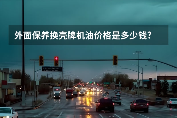 外面保养换壳牌机油价格是多少钱?