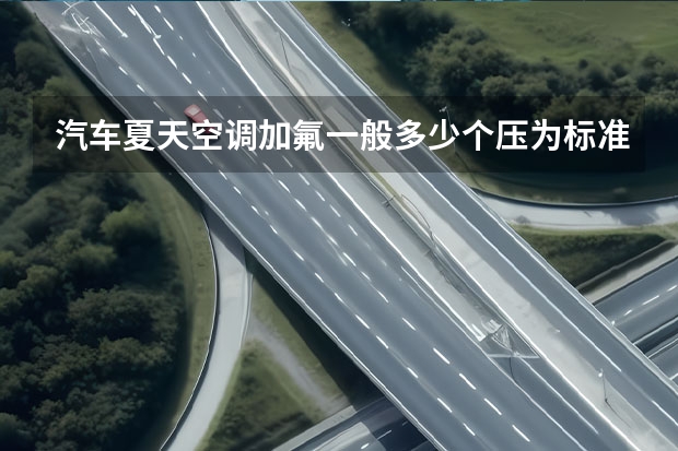 汽车夏天空调加氟一般多少个压为标准值