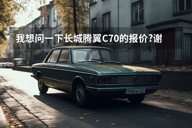 我想问一下长城腾翼C70的报价?谢谢大家! 长城SUV所有车型价格一览