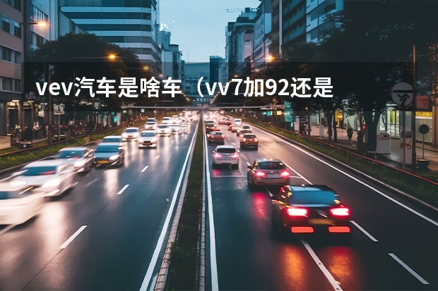 vev汽车是啥车（vv7加92还是95好）