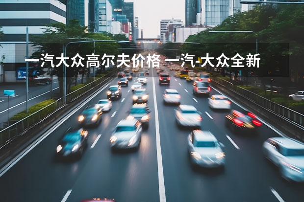 一汽大众高尔夫价格 一汽-大众全新数字高尔夫正式上市 售价12.98万-16.58万元