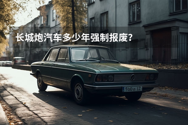 长城炮汽车多少年强制报废?