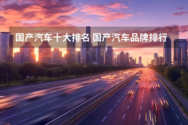 国产汽车十大排名 国产汽车品牌排行榜（国产车大全一览表）