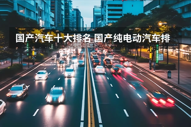 国产汽车十大排名 国产纯电动汽车排名及价格表