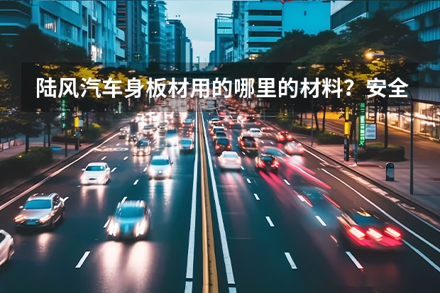 陆风汽车身板材用的哪里的材料？安全性高吗？