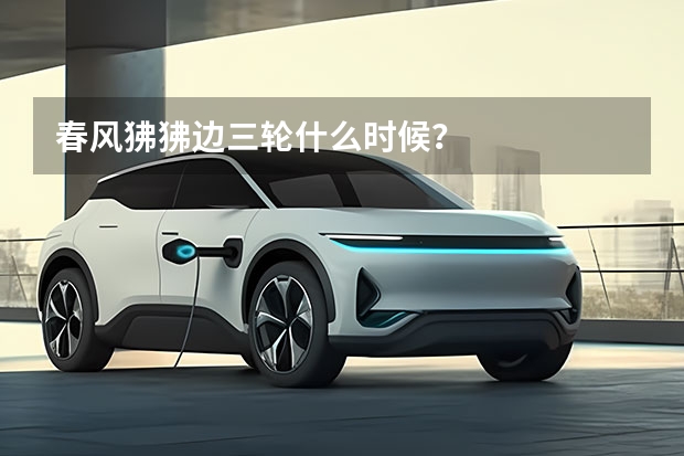 春风狒狒边三轮什么时候？