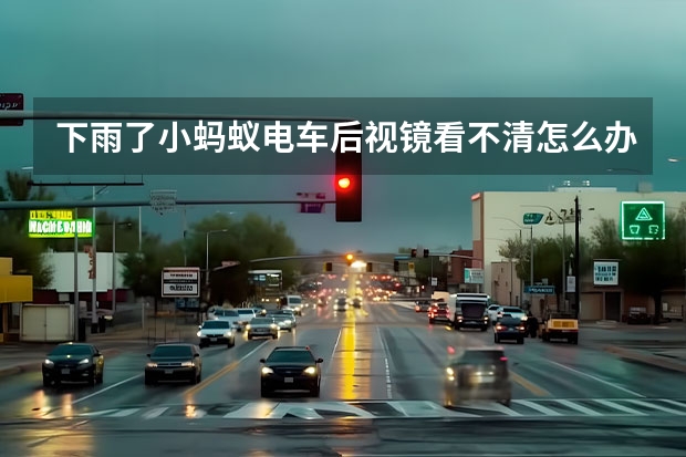 下雨了小蚂蚁电车后视镜看不清怎么办