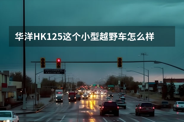 华洋HK125这个小型越野车怎么样
