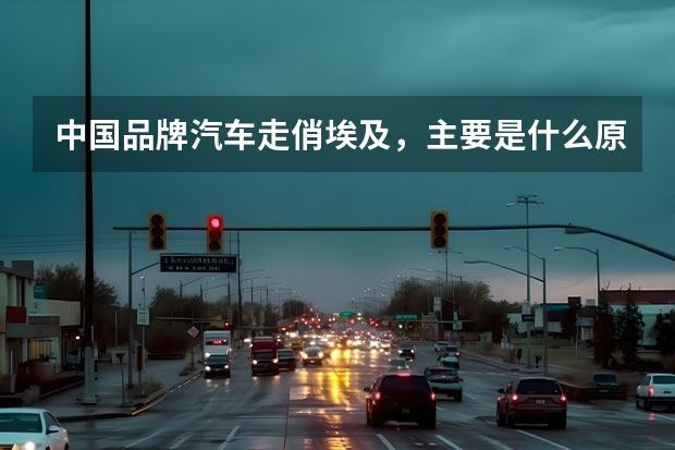 中国品牌汽车走俏埃及，主要是什么原因？