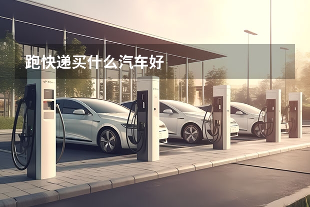 跑快递买什么汽车好