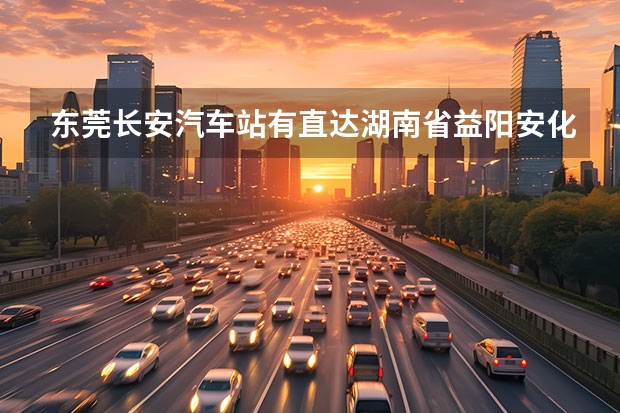 东莞长安汽车站有直达湖南省益阳安化梅城汽车站的汽车吗