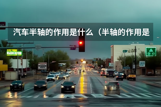 汽车半轴的作用是什么（半轴的作用是什么）