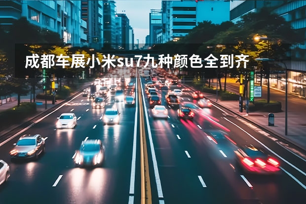 成都车展小米su7九种颜色全到齐 小米su7颜色