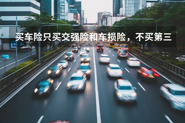 买车险只买交强险和车损险，不买第三者责任险行吗