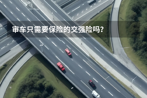 审车只需要保险的交强险吗？