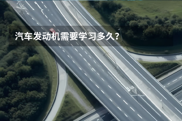 汽车发动机需要学习多久？