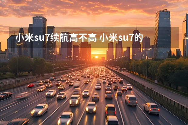小米su7续航高不高 小米su7的卖点