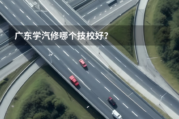 广东学汽修哪个技校好？