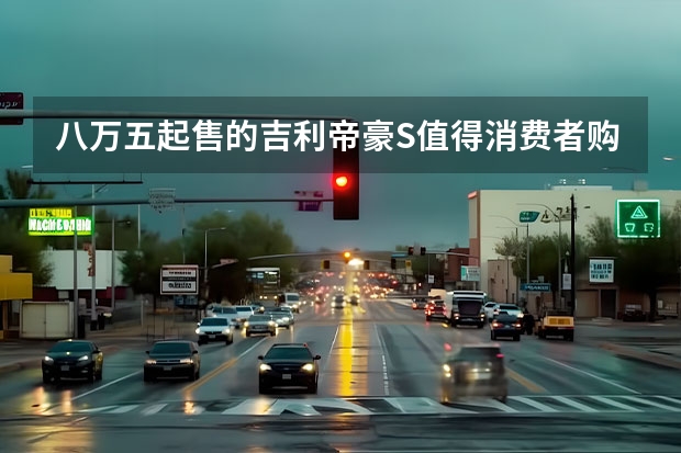 八万五起售的吉利帝豪S值得消费者购买吗？
