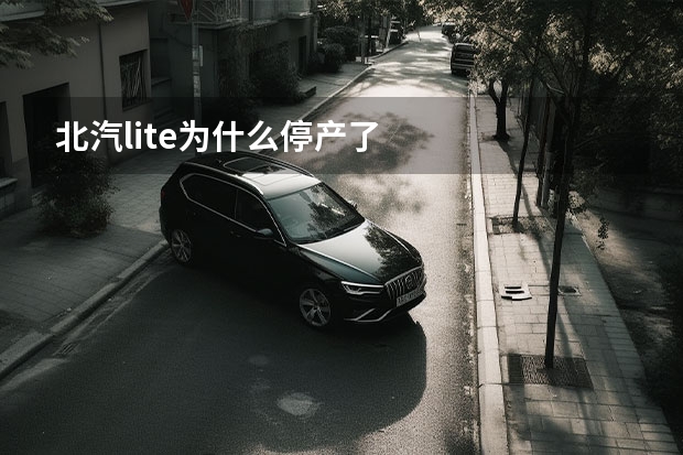北汽lite为什么停产了