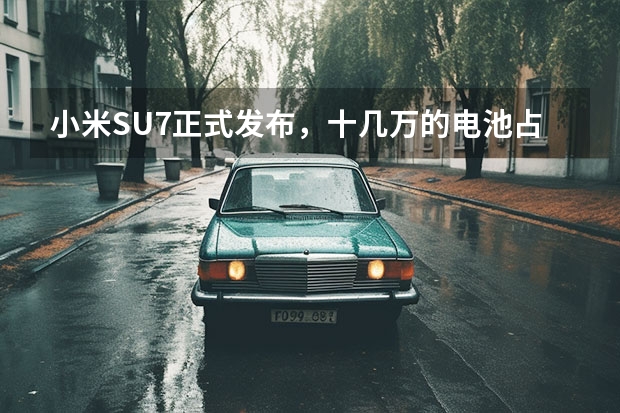 小米SU7正式发布，十几万的电池占整车成本40%至50% 汽车资讯∣小米SU7正式上市；多地推出汽车消费优惠政策