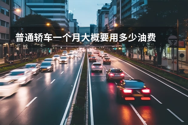 普通轿车一个月大概要用多少油费