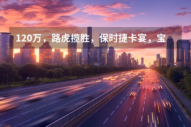 120万，路虎揽胜，保时捷卡宴，宝马X7，选哪个好？