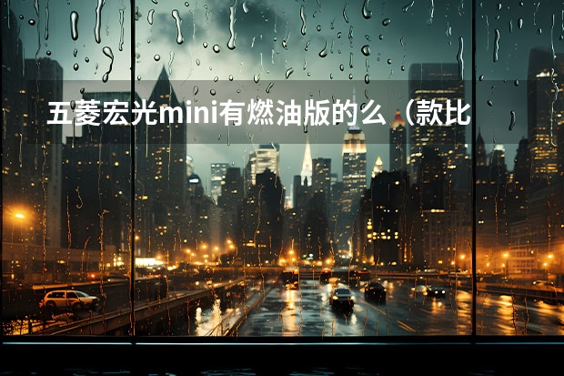 五菱宏光mini有燃油版的么（款比亚迪唐燃油版试驾,款唐燃油测评）