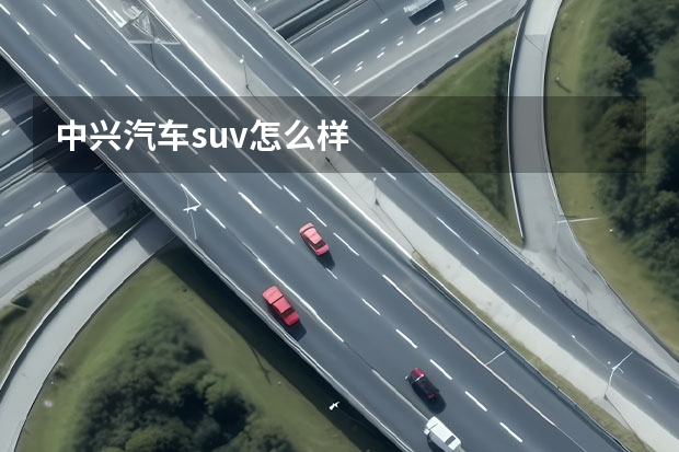 中兴汽车suv怎么样