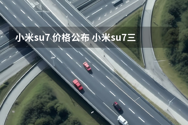 小米su7 价格公布 小米su7三款配置对比