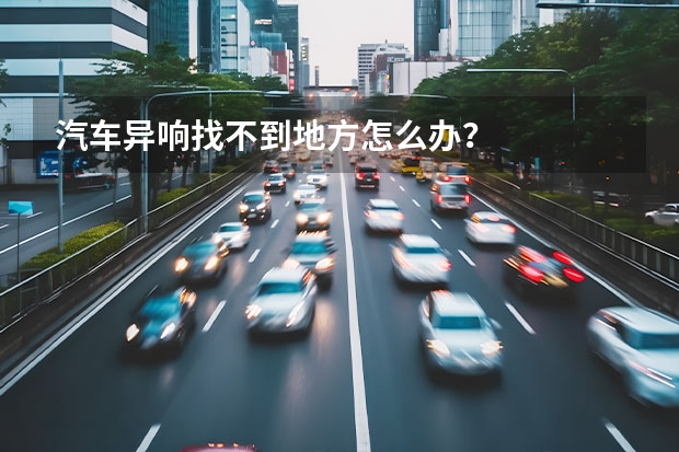 汽车异响找不到地方怎么办？