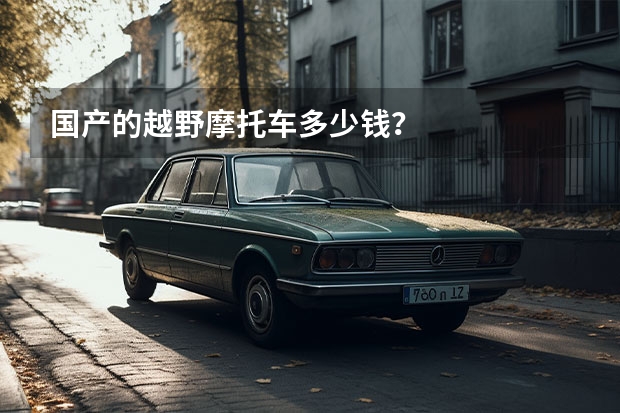 国产的越野摩托车多少钱？