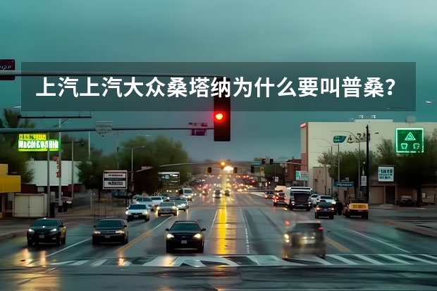 上汽上汽大众桑塔纳为什么要叫普桑？