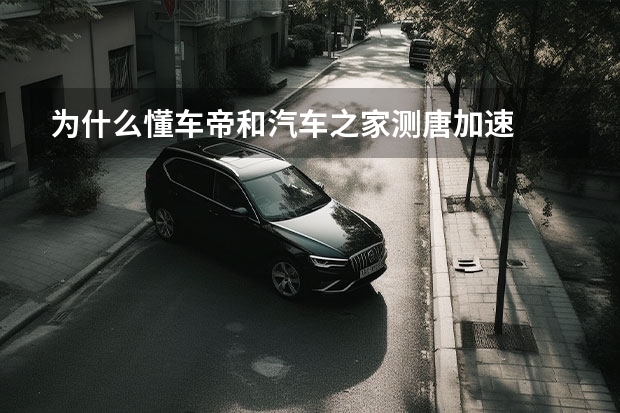 为什么懂车帝和汽车之家测唐加速