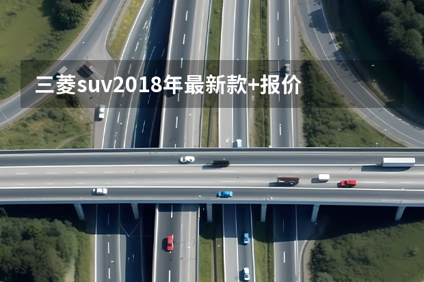 三菱suv2018年最新款+报价 三菱劲炫，10万内“最佳”合资SUV，全系国六发动机，日系出品