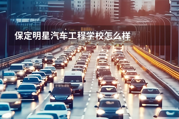 保定明星汽车工程学校怎么样