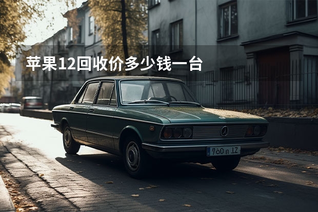 苹果12回收价多少钱一台