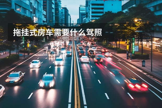 拖挂式房车需要什么驾照