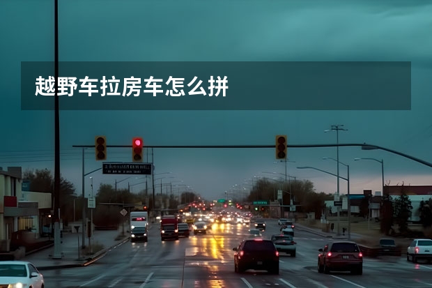 越野车拉房车怎么拼