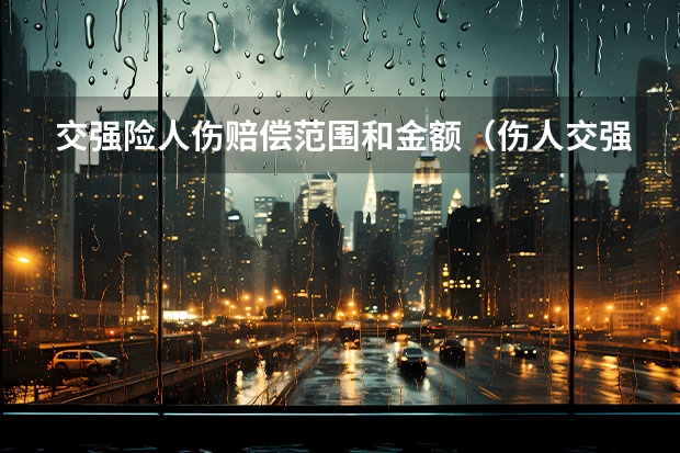 交强险人伤赔偿范围和金额（伤人交强险理赔标准）