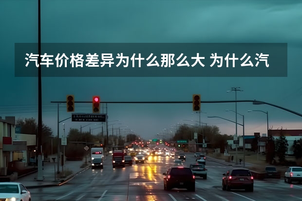汽车价格差异为什么那么大 为什么汽车的厂家指导价和4s店的价格会差那么大？