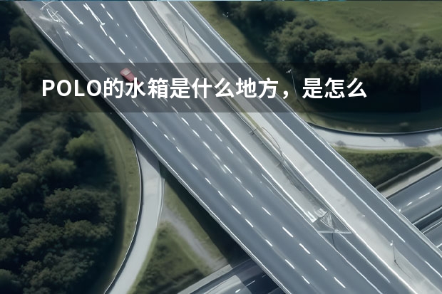  POLO的水箱是什么地方，是怎么加水的？？