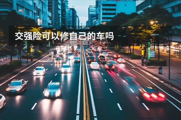 交强险可以修自己的车吗