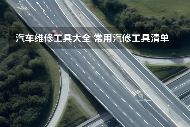 汽车维修工具大全 常用汽修工具清单 常用汽车维修工具的使用