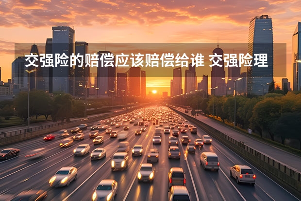 交强险的赔偿应该赔偿给谁 交强险理赔款会打给哪方