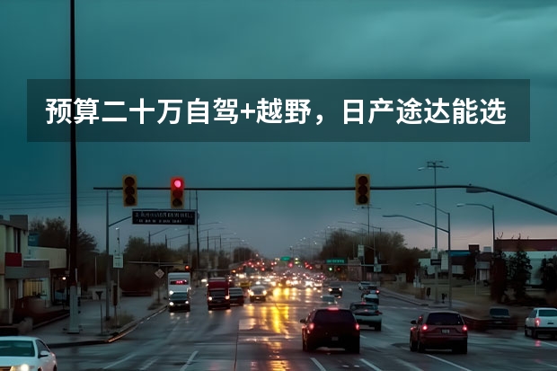 预算二十万自驾+越野，日产途达能选吗？