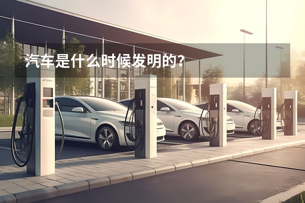 汽车是什么时候发明的?