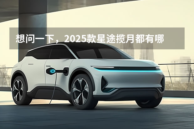 想问一下，2025款星途揽月都有哪几种驾驶模式啊？（星途星纪元汽车新车规划 至2026年推6款车型/明年推中大型SUV）
